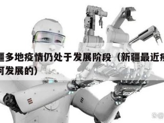新疆多地疫情仍处于发展阶段（新疆最近疫情如何发展的）