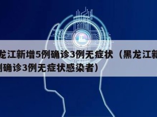 黑龙江新增5例确诊3例无症状（黑龙江新增5例确诊3例无症状感染者）
