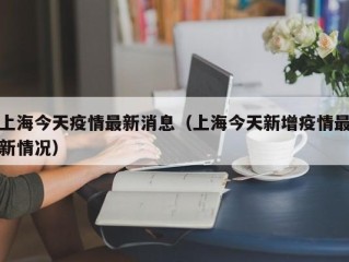 上海今天疫情最新消息（上海今天新增疫情最新情况）