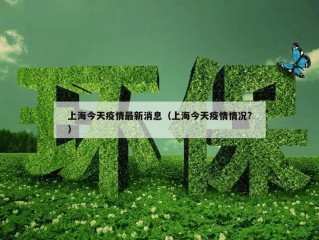上海今天疫情最新消息（上海今天疫情情况?）