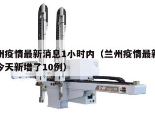 兰州疫情最新消息1小时内（兰州疫情最新消息今天新增了10例）
