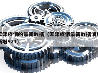 天津疫情的最新数据（天津疫情最新数据消息新增921）