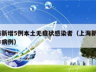 上海新增5例本土无症状感染者（上海新增5确诊病例）
