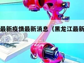 黑龙江最新疫情最新消息（黑龙江最新疫情动态）