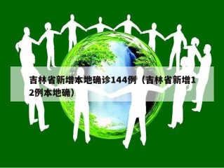 吉林省新增本地确诊144例（吉林省新增12例本地确）