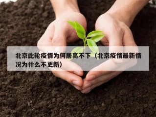北京此轮疫情为何居高不下（北京疫情最新情况为什么不更新）