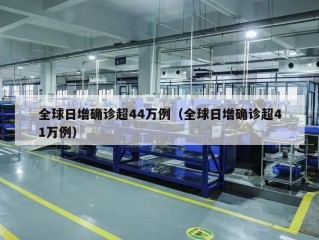 全球日增确诊超44万例（全球日增确诊超41万例）