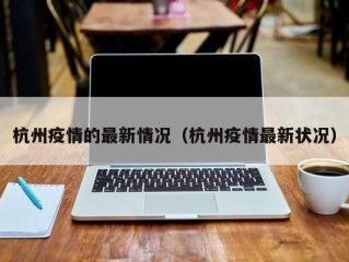 杭州疫情的最新情况（杭州疫情最新状况）