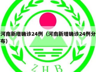 河南新增确诊24例（河南新增确诊24例分布）