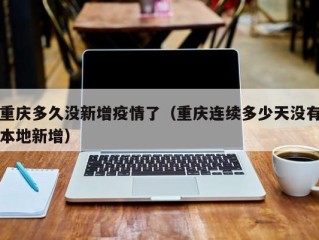 重庆多久没新增疫情了（重庆连续多少天没有本地新增）