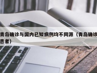 青岛确诊与国内已知病例均不同源（青岛确诊患者）