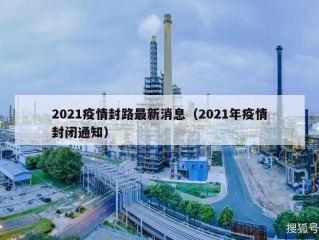 2021疫情封路最新消息（2021年疫情封闭通知）