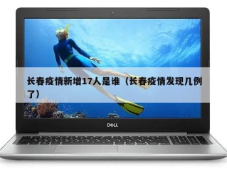 长春疫情新增17人是谁（长春疫情发现几例了）